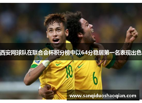 西安网球队在联合会杯积分榜中以64分稳居第一名表现出色